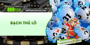 Bí Quyết Chơi Bạch Thủ Lô Hay Dễ Thắng Dành Tại 888TOP