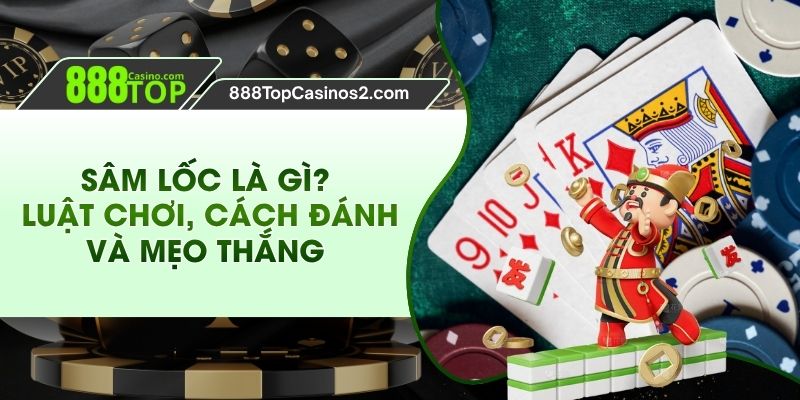 Sâm lốc là gì ? luật chơi, cách đánh và mẹo thắng 888top