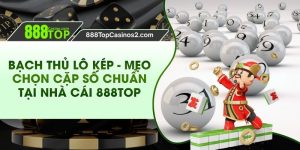 Bạch Thủ Lô Kép - Mẹo Chọn Cặp Số Chuẩn Tại Nhà Cái 888top